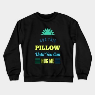 Hug this pillow until you can hug me Crewneck Sweatshirt